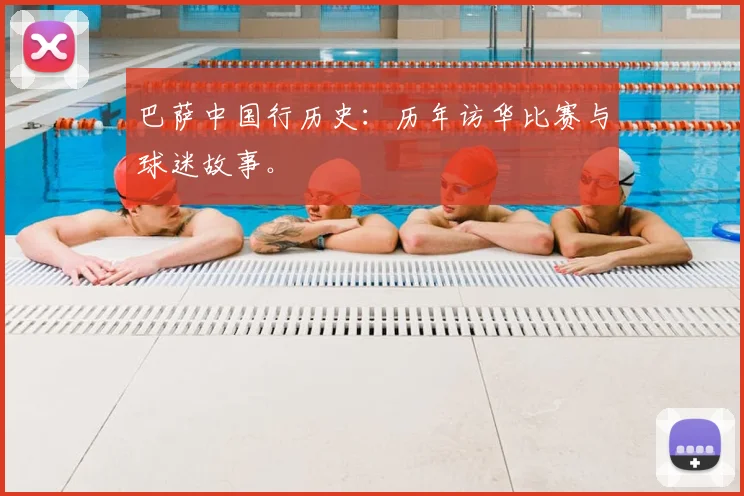 巴萨中国行历史：历年访华比赛与球迷故事。
