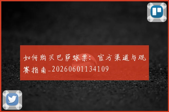 如何购买巴萨球票：官方渠道与观赛指南_20260601134109