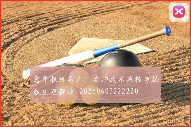 意甲教练风云：名帅战术风格与执教生涯解读_20260603222220