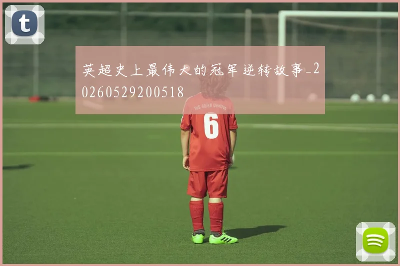 英超史上最伟大的冠军逆转故事_20260529200518