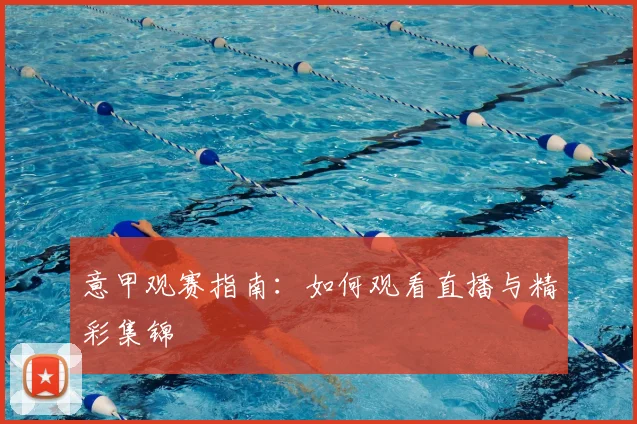 意甲观赛指南:如何观看直播与精彩集锦