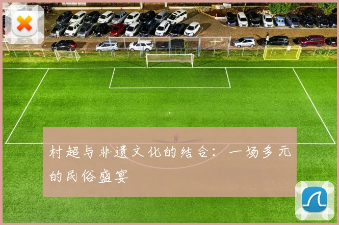 村超与非遗文化的结合:一场多元的民俗盛宴