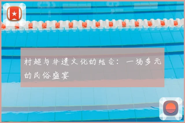 村超与非遗文化的结合：一场多元的民俗盛宴