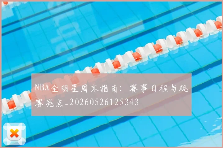 NBA全明星周末指南：赛事日程与观赛亮点_20260526125343
