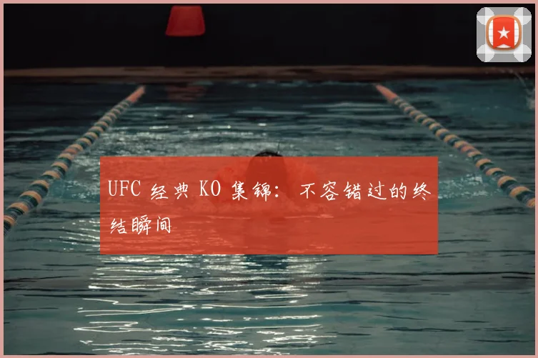 UFC 经典 KO 集锦：不容错过的终结瞬间