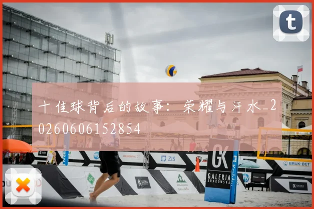 十佳球背后的故事:荣耀与汗水_20260606152854