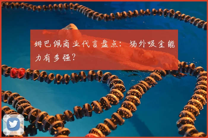 姆巴佩商业代言盘点：场外吸金能力有多强？