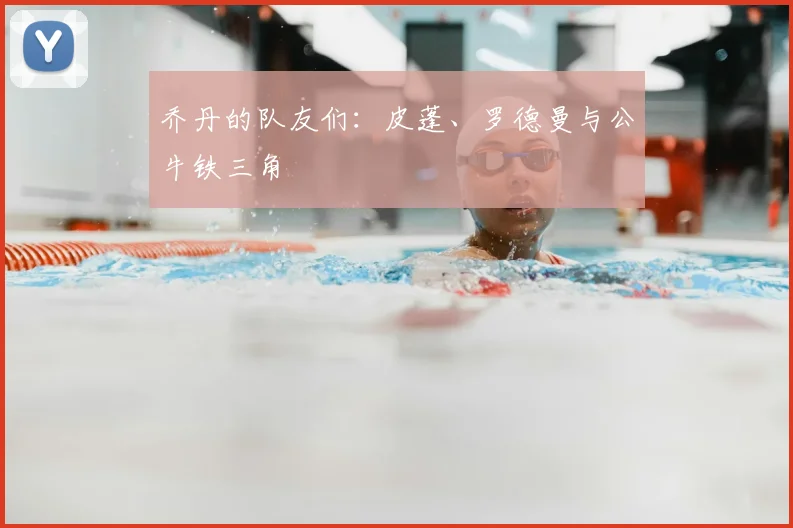 乔丹的队友们：皮蓬、罗德曼与公牛铁三角