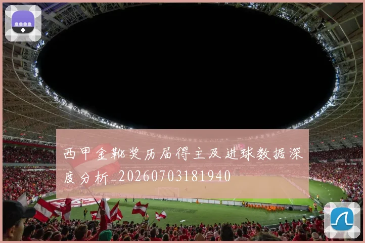 西甲金靴奖历届得主及进球数据深度分析_20260703181940