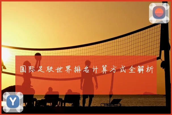 国际足联世界排名计算方式全解析