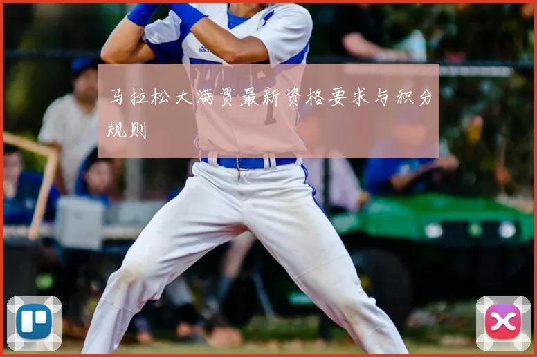 马拉松大满贯最新资格要求与积分规则