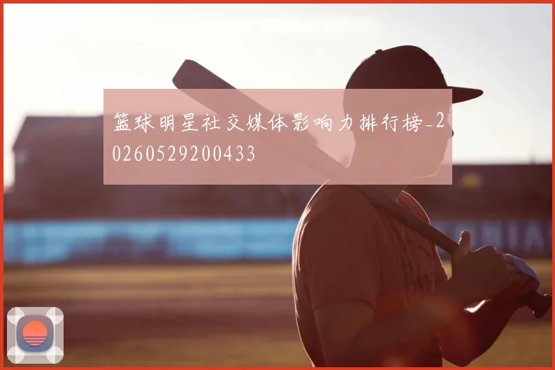 篮球明星社交媒体影响力排行榜_20260529200433